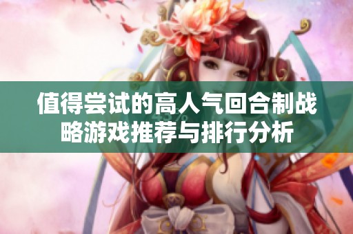 值得尝试的高人气回合制战略游戏推荐与排行分析