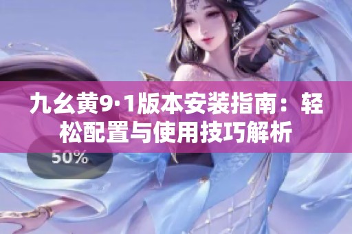 九幺黄9·1版本安装指南：轻松配置与使用技巧解析