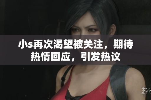 小s再次渴望被关注，期待热情回应，引发热议
