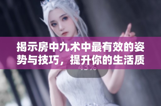 揭示房中九术中最有效的姿势与技巧，提升你的生活质量
