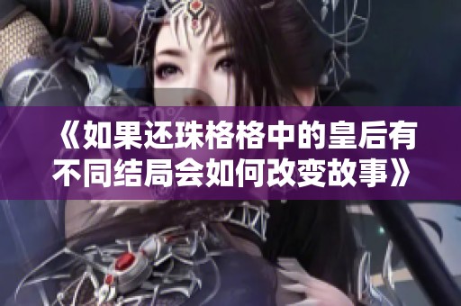 《如果还珠格格中的皇后有不同结局会如何改变故事》