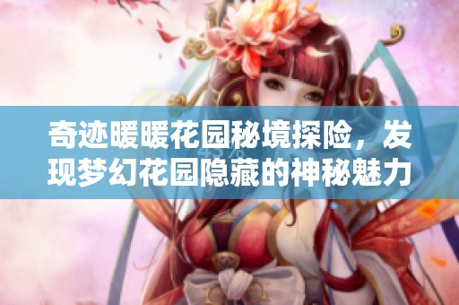 奇迹暖暖花园秘境探险，发现梦幻花园隐藏的神秘魅力