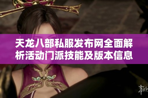 天龙八部私服发布网全面解析活动门派技能及版本信息