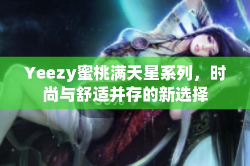 Yeezy蜜桃满天星系列，时尚与舒适并存的新选择