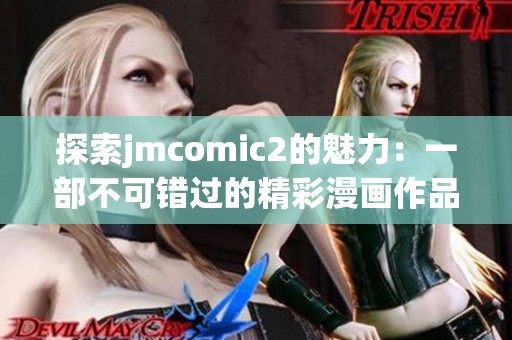 探索jmcomic2的魅力：一部不可错过的精彩漫画作品分析与推荐
