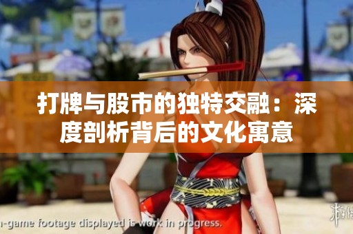 打牌与股市的独特交融：深度剖析背后的文化寓意