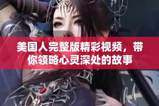 美国人完整版精彩视频，带你领略心灵深处的故事