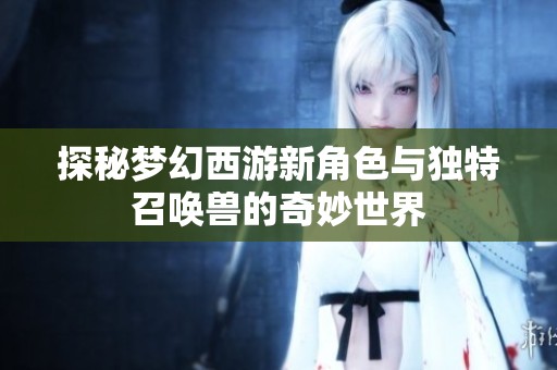 探秘梦幻西游新角色与独特召唤兽的奇妙世界