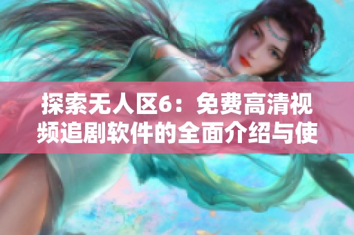 探索无人区6：免费高清视频追剧软件的全面介绍与使用指南