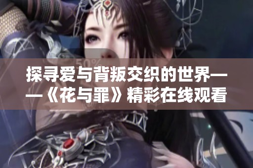 探寻爱与背叛交织的世界——《花与罪》精彩在线观看体验