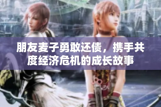 朋友麦子勇敢还债，携手共度经济危机的成长故事