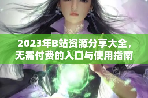2023年B站资源分享大全，无需付费的入口与使用指南