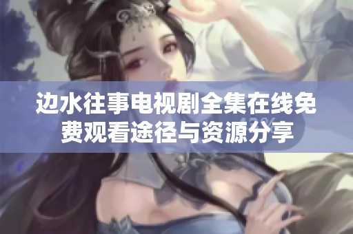 边水往事电视剧全集在线免费观看途径与资源分享