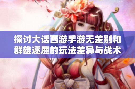 探讨大话西游手游无差别和群雄逐鹿的玩法差异与战术解析