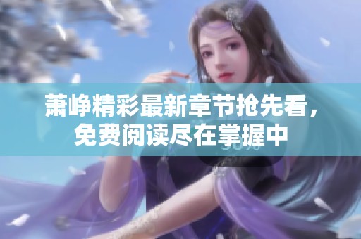 萧峥精彩最新章节抢先看，免费阅读尽在掌握中