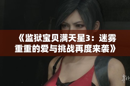 《监狱宝贝满天星3：迷雾重重的爱与挑战再度来袭》