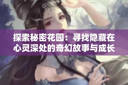 探索秘密花园：寻找隐藏在心灵深处的奇幻故事与成长之旅