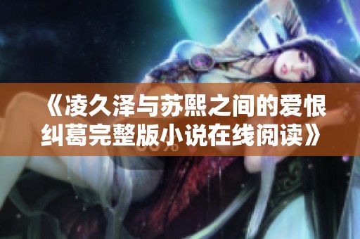 《凌久泽与苏熙之间的爱恨纠葛完整版小说在线阅读》