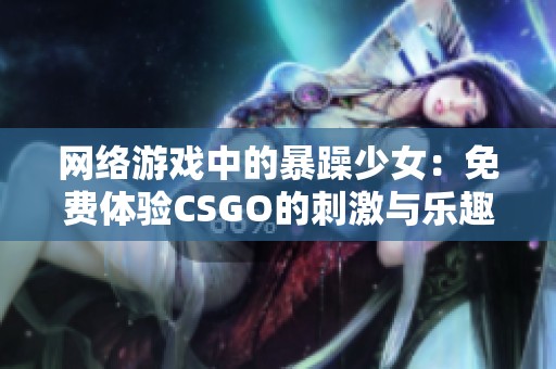 网络游戏中的暴躁少女：免费体验CSGO的刺激与乐趣