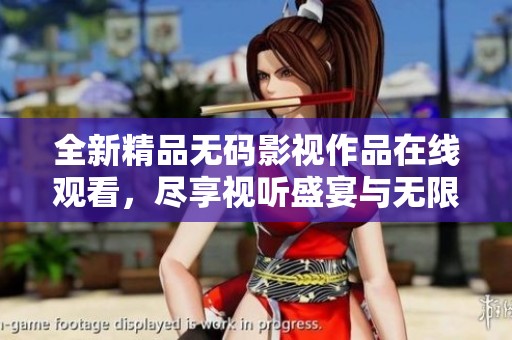 全新精品无码影视作品在线观看，尽享视听盛宴与无限精彩