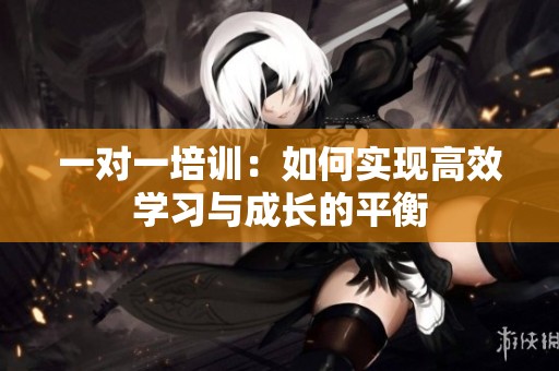 一对一培训：如何实现高效学习与成长的平衡