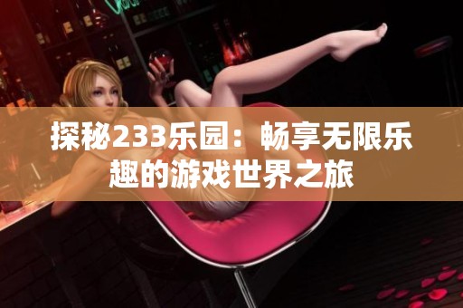 探秘233乐园：畅享无限乐趣的游戏世界之旅