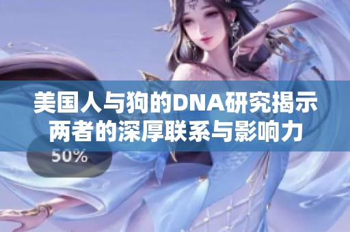 美国人与狗的DNA研究揭示两者的深厚联系与影响力