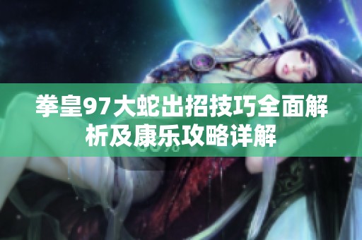 拳皇97大蛇出招技巧全面解析及康乐攻略详解