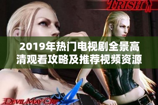 2019年热门电视剧全景高清观看攻略及推荐视频资源