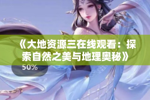 《大地资源三在线观看：探索自然之美与地理奥秘》
