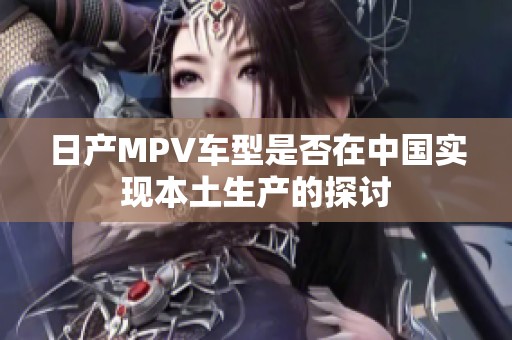 日产MPV车型是否在中国实现本土生产的探讨
