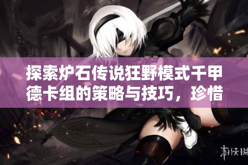 探索炉石传说狂野模式千甲德卡组的策略与技巧，珍惜每一场对局的精彩时光