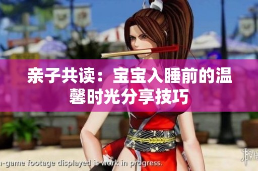 亲子共读：宝宝入睡前的温馨时光分享技巧