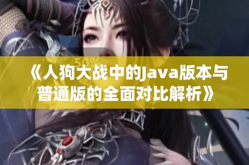 《人狗大战中的Java版本与普通版的全面对比解析》
