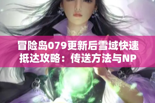 冒险岛079更新后雪域快速抵达攻略：传送方法与NPC任务全解析