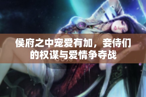 侯府之中宠爱有加，妾侍们的权谋与爱情争夺战