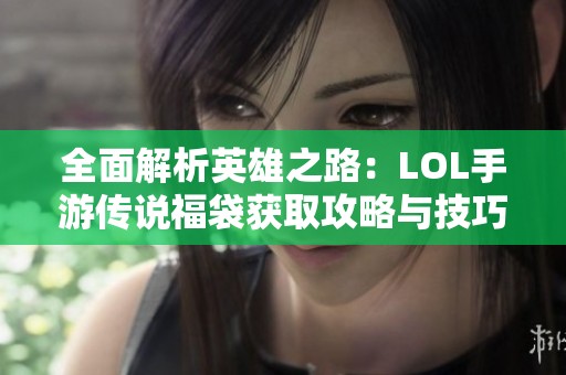 全面解析英雄之路：LOL手游传说福袋获取攻略与技巧分享