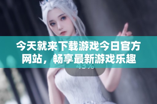 今天就来下载游戏今日官方网站，畅享最新游戏乐趣