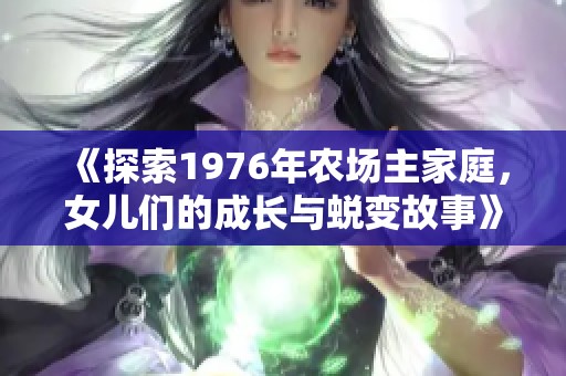 《探索1976年农场主家庭，女儿们的成长与蜕变故事》