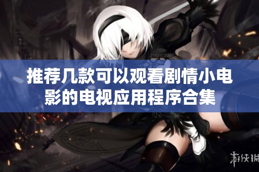 推荐几款可以观看剧情小电影的电视应用程序合集