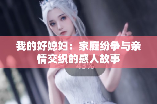 我的好媳妇：家庭纷争与亲情交织的感人故事