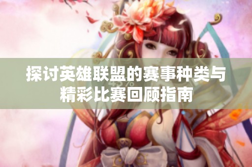 探讨英雄联盟的赛事种类与精彩比赛回顾指南