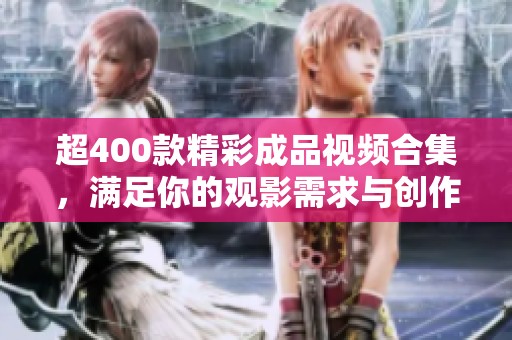 超400款精彩成品视频合集，满足你的观影需求与创作灵感