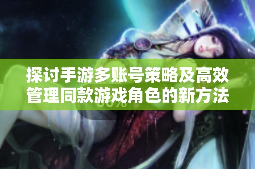探讨手游多账号策略及高效管理同款游戏角色的新方法