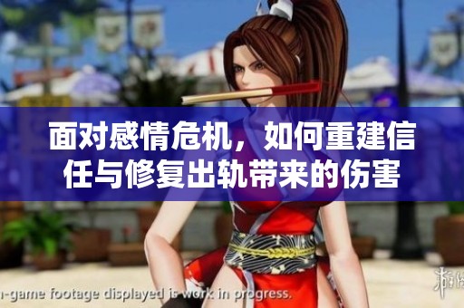 面对感情危机，如何重建信任与修复出轨带来的伤害