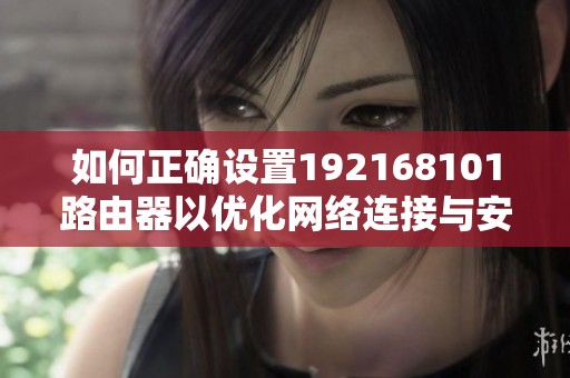 如何正确设置192168101路由器以优化网络连接与安全性