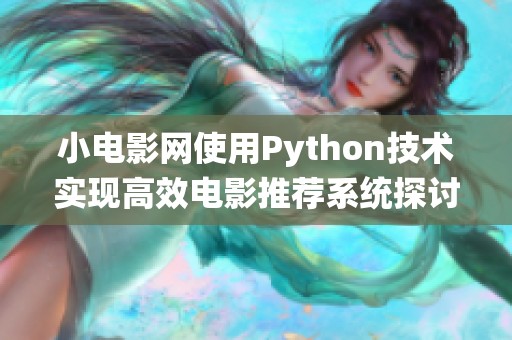 小电影网使用Python技术实现高效电影推荐系统探讨