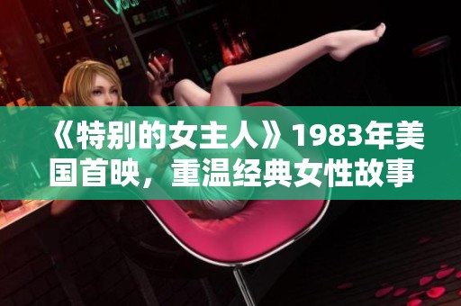 《特别的女主人》1983年美国首映，重温经典女性故事