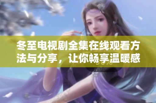 冬至电视剧全集在线观看方法与分享，让你畅享温暖感动的故事