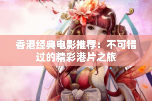 香港经典电影推荐：不可错过的精彩港片之旅